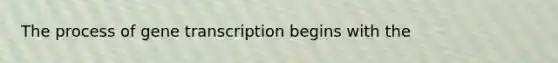 The process of gene transcription begins with the