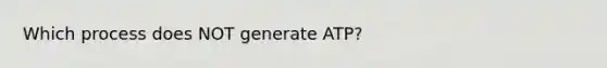 Which process does NOT generate ATP?