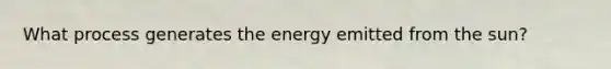 What process generates the energy emitted from the sun?