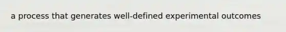 a process that generates well-defined experimental outcomes