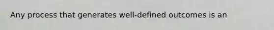 Any process that generates well-defined outcomes is an