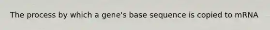 The process by which a gene's base sequence is copied to mRNA