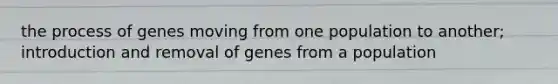 the process of genes moving from one population to another; introduction and removal of genes from a population