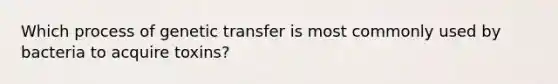Which process of genetic transfer is most commonly used by bacteria to acquire toxins?
