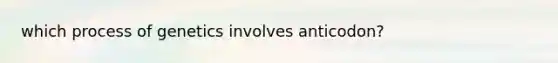 which process of genetics involves anticodon?