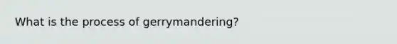 What is the process of gerrymandering?