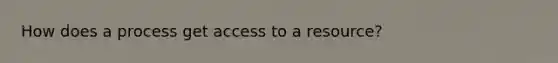 How does a process get access to a resource?