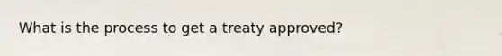 What is the process to get a treaty approved?