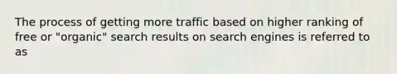 The process of getting more traffic based on higher ranking of free or "organic" search results on search engines is referred to as