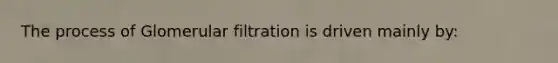 The process of Glomerular filtration is driven mainly by: