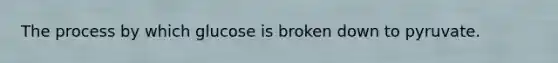 The process by which glucose is broken down to pyruvate.