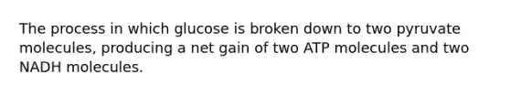 The process in which glucose is broken down to two pyruvate molecules, producing a net gain of two ATP molecules and two NADH molecules.