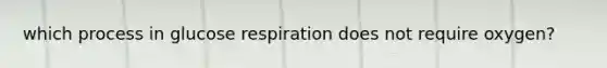 which process in glucose respiration does not require oxygen?