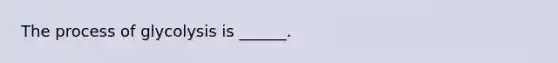 The process of glycolysis is ______.