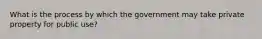 What is the process by which the government may take private property for public use?