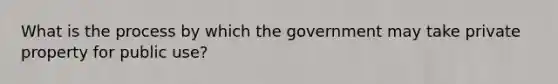 What is the process by which the government may take private property for public use?