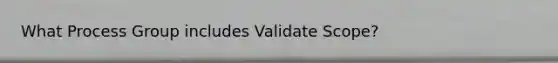 What Process Group includes Validate Scope?