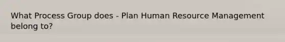 What Process Group does - Plan Human Resource Management belong to?