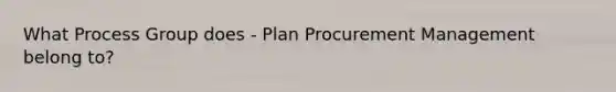 What Process Group does - Plan Procurement Management belong to?