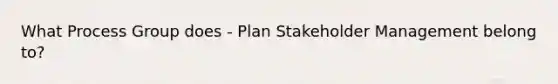 What Process Group does - Plan Stakeholder Management belong to?