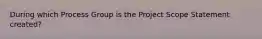 During which Process Group is the Project Scope Statement created?