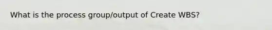 What is the process group/output of Create WBS?