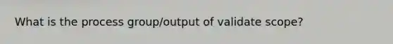 What is the process group/output of validate scope?