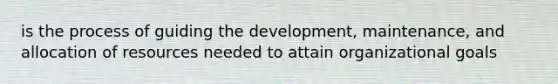 is the process of guiding the development, maintenance, and allocation of resources needed to attain organizational goals