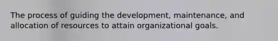 The process of guiding the development, maintenance, and allocation of resources to attain organizational goals.