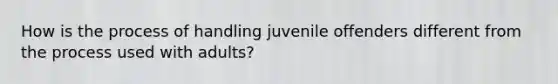 How is the process of handling juvenile offenders different from the process used with adults?