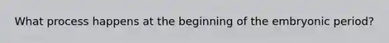 What process happens at the beginning of the embryonic period?