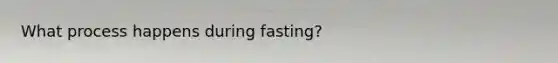 What process happens during fasting?