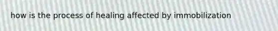 how is the process of healing affected by immobilization