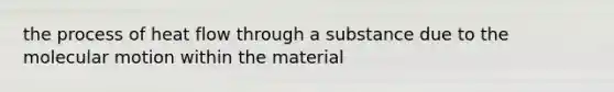 the process of heat flow through a substance due to the molecular motion within the material