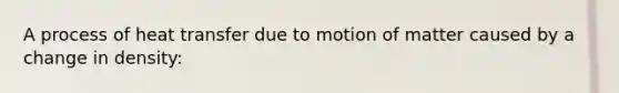 A process of heat transfer due to motion of matter caused by a change in density: