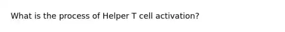 What is the process of Helper T cell activation?