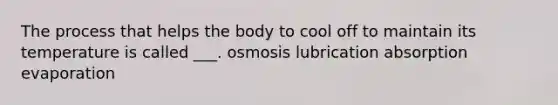 The process that helps the body to cool off to maintain its temperature is called ___. osmosis lubrication absorption evaporation