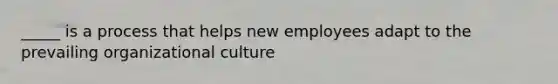 _____ is a process that helps new employees adapt to the prevailing organizational culture