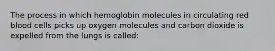 The process in which hemoglobin molecules in circulating red blood cells picks up oxygen molecules and carbon dioxide is expelled from the lungs is called: