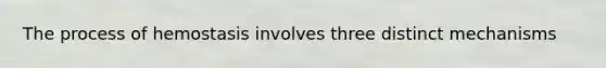 The process of hemostasis involves three distinct mechanisms