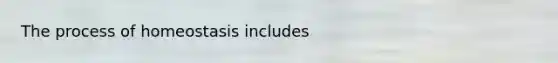 The process of homeostasis includes