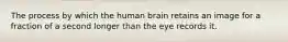 The process by which the human brain retains an image for a fraction of a second longer than the eye records it.