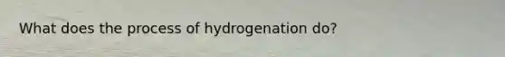 What does the process of hydrogenation do?