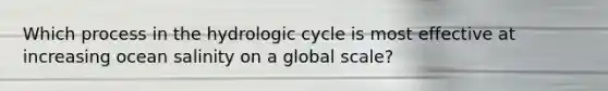 Which process in the hydrologic cycle is most effective at increasing ocean salinity on a global scale?