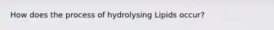 How does the process of hydrolysing Lipids occur?