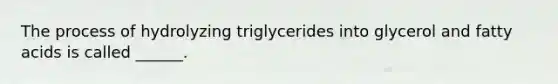 The process of hydrolyzing triglycerides into glycerol and fatty acids is called ______.