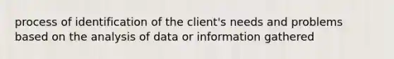 process of identification of the client's needs and problems based on the analysis of data or information gathered