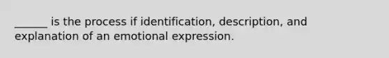 ______ is the process if identification, description, and explanation of an emotional expression.