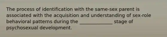 The process of identification with the same-sex parent is associated with the acquisition and understanding of sex-role behavioral patterns during the ______________ stage of psychosexual development.