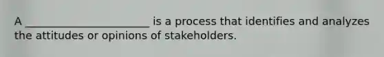 A _______________________ is a process that identifies and analyzes the attitudes or opinions of stakeholders.